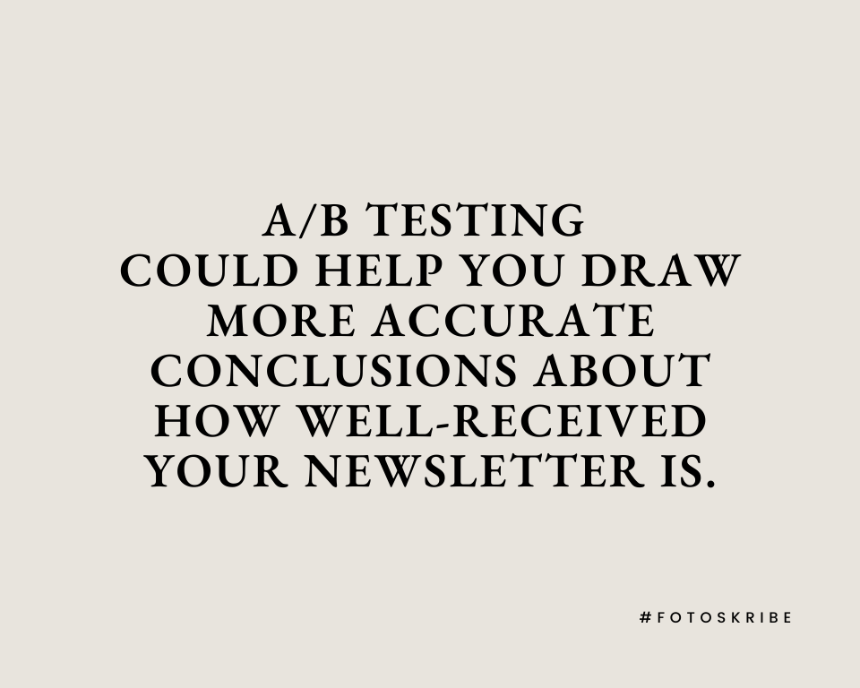 A/B testing could help you draw more accurate conclusions about how well-received your newsletter is.
