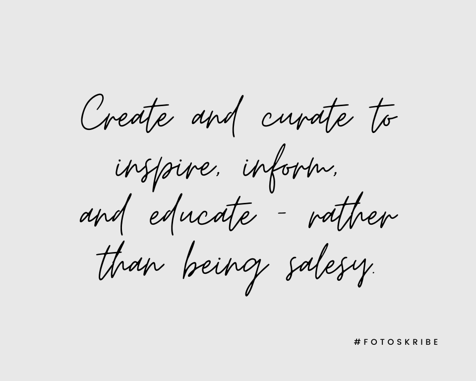 Create and curate to inspire, inform, and educate - rather than being salesy.