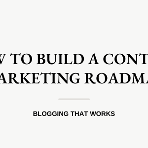 How to Build A Content Marketing Roadmap