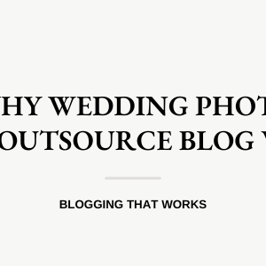 3 Reasons Why Wedding Photographers Should Outsource Blog Writing