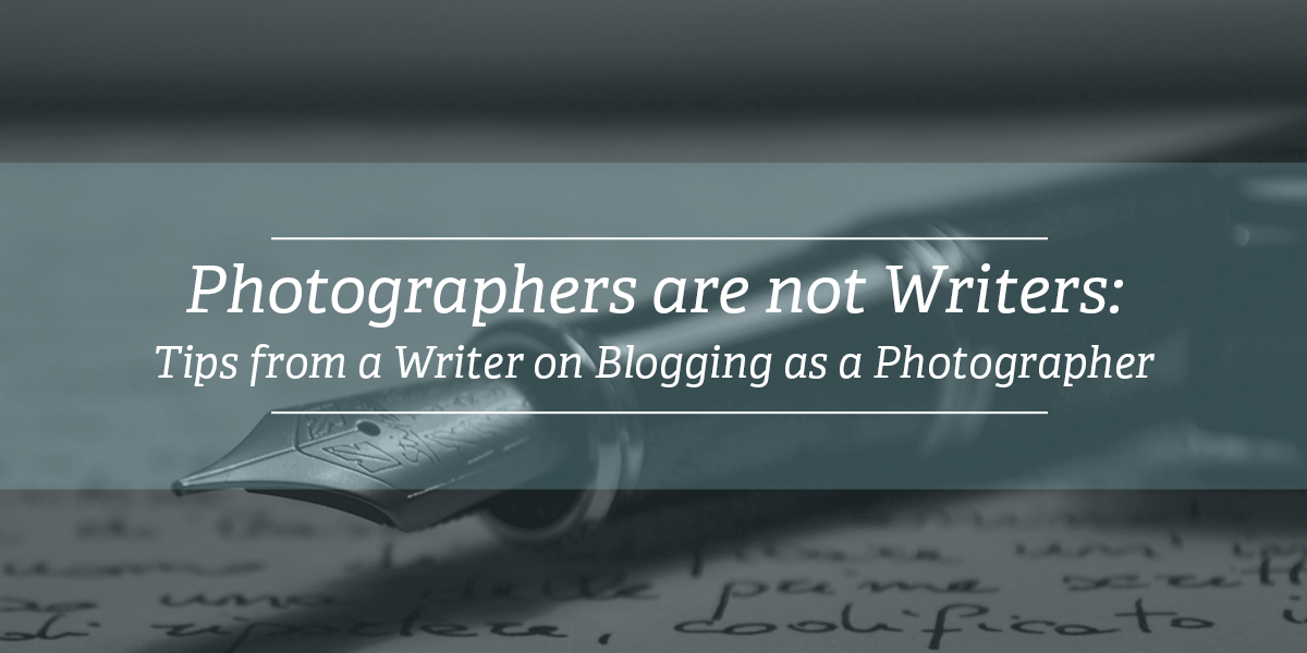 Photographers are not writers | Tips from a writer on Blogging as a Photographer