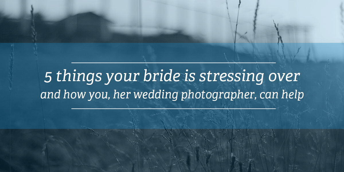 5 things your bride is stressing over | blogging as a wedding photographer