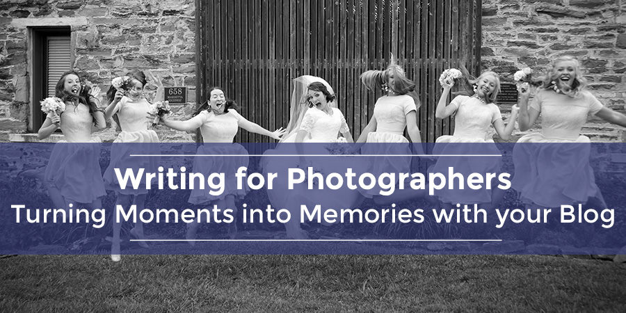 Writing for Photographers | Turning Moments into Memories with your Blog