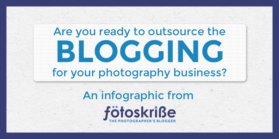 Are you ready to outsource the blogging for your photography business? – an Infographic