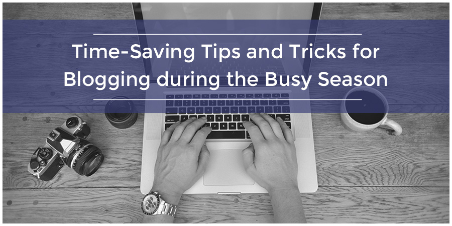 Time-Saving Tips and Tricks for Blogging during the Busy Season