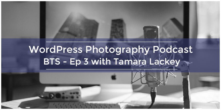 WordPress Photography Podcast – BTS – Ep 3 with Tamara Lackey