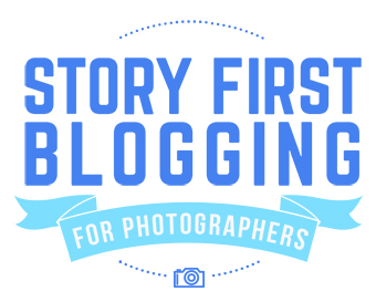 Introducing Story First Blogging for Photographers