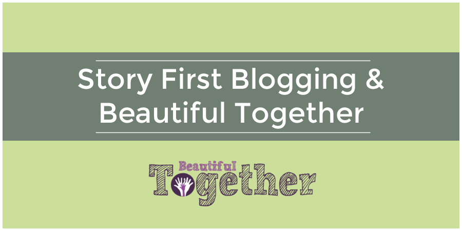 Story First Blogging & Beautiful Together