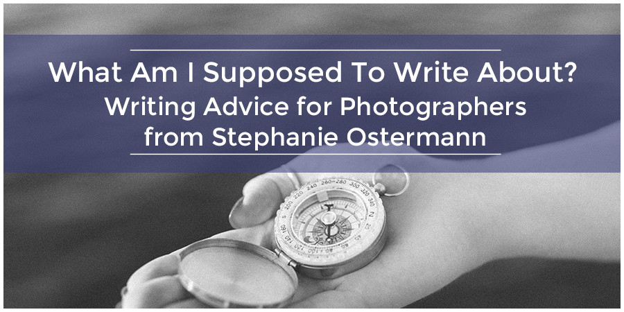 What Am I Supposed To Write About? Writing Advice for Photographers