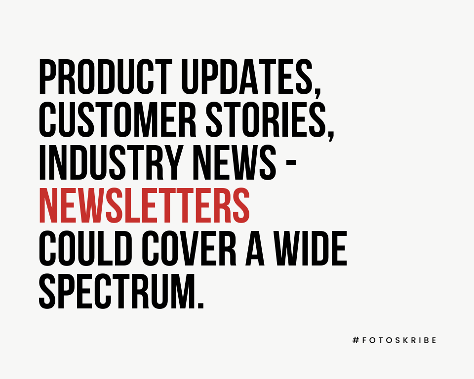 Product updates, customer stories, industry news - newsletters could cover a broad spectrum.